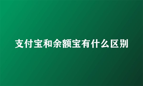 支付宝和余额宝有什么区别