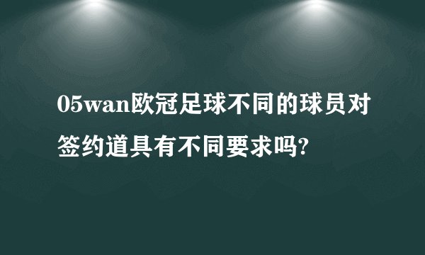 05wan欧冠足球不同的球员对签约道具有不同要求吗?