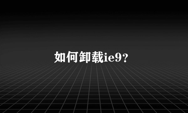如何卸载ie9？
