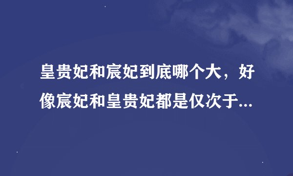 皇贵妃和宸妃到底哪个大，好像宸妃和皇贵妃都是仅次于皇后，到底哪个大