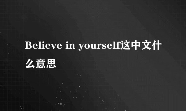 Believe in yourself这中文什么意思