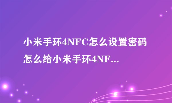 小米手环4NFC怎么设置密码 怎么给小米手环4NFC设置密码