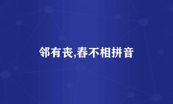 邻有丧,舂不相拼音