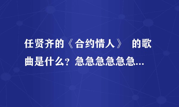 任贤齐的《合约情人》  的歌曲是什么？急急急急急急急急急急急急