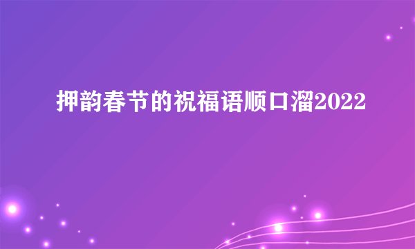 押韵春节的祝福语顺口溜2022