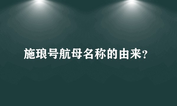 施琅号航母名称的由来？