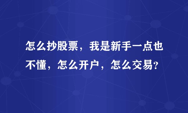 怎么抄股票，我是新手一点也不懂，怎么开户，怎么交易？