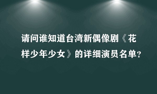 请问谁知道台湾新偶像剧《花样少年少女》的详细演员名单？