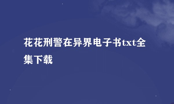 花花刑警在异界电子书txt全集下载