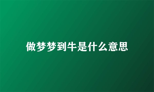 做梦梦到牛是什么意思
