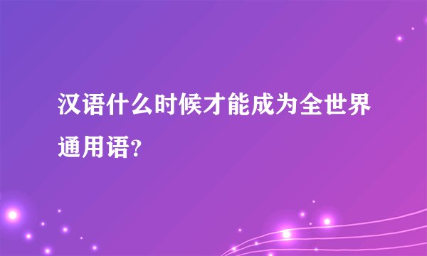 汉语什么时候才能成为全世界通用语？