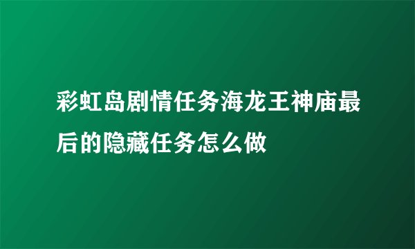 彩虹岛剧情任务海龙王神庙最后的隐藏任务怎么做