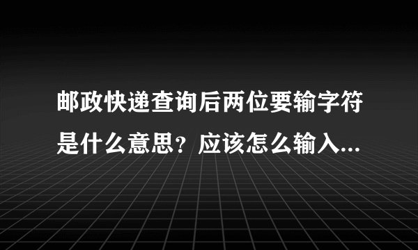 邮政快递查询后两位要输字符是什么意思？应该怎么输入，是不是要在哪里加空格还是什么的？kao3997668934，