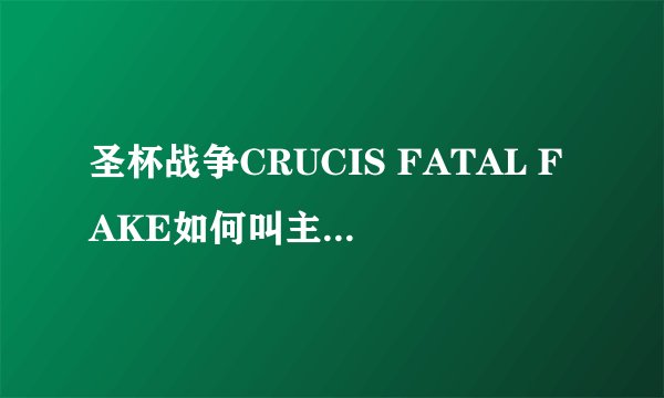 圣杯战争CRUCIS FATAL FAKE如何叫主人出来打？