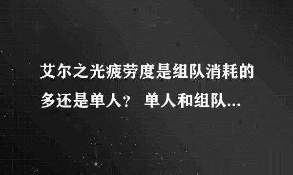 艾尔之光疲劳度是组队消耗的多还是单人？ 单人和组队刷 又什么区别？