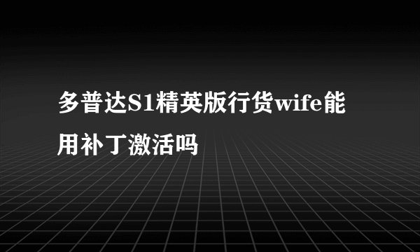 多普达S1精英版行货wife能用补丁激活吗