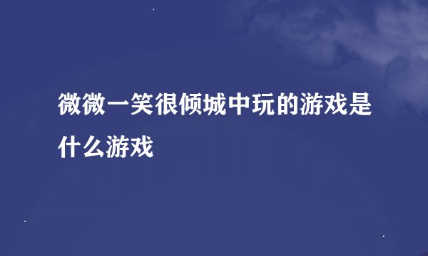 微微一笑很倾城中玩的游戏是什么游戏