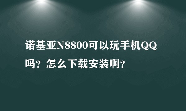 诺基亚N8800可以玩手机QQ吗？怎么下载安装啊？