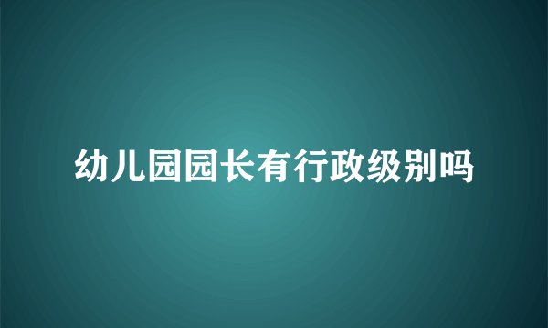 幼儿园园长有行政级别吗