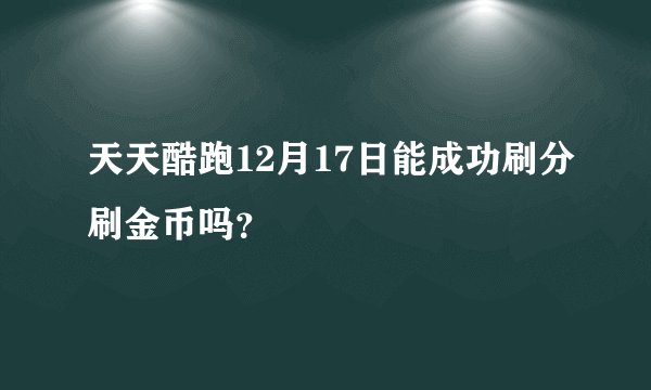 天天酷跑12月17日能成功刷分刷金币吗？