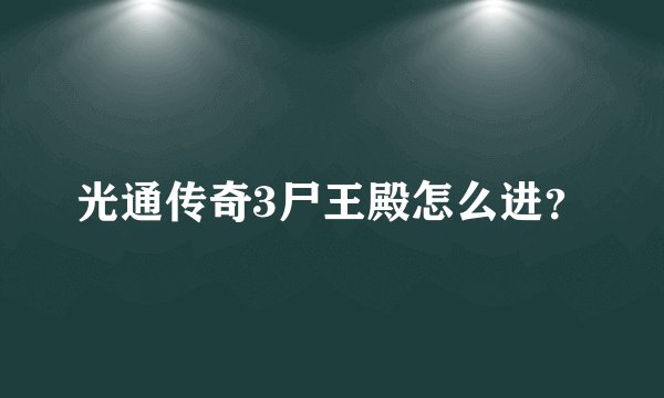 光通传奇3尸王殿怎么进？