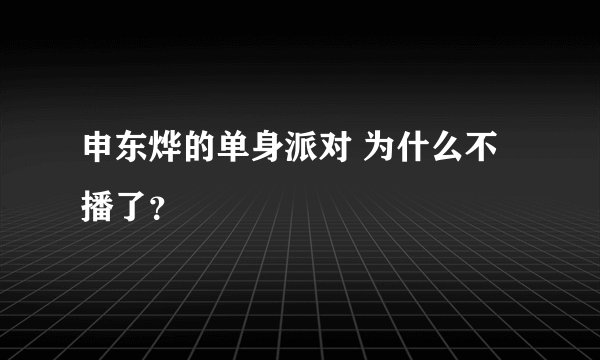申东烨的单身派对 为什么不播了？