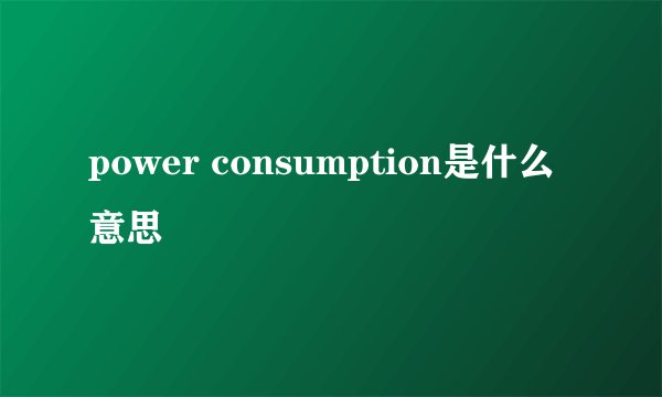 power consumption是什么意思