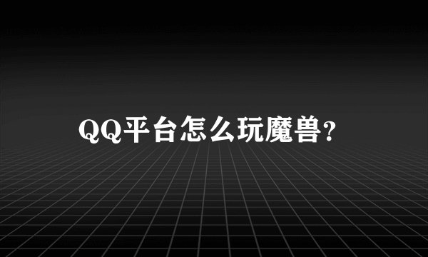 QQ平台怎么玩魔兽？