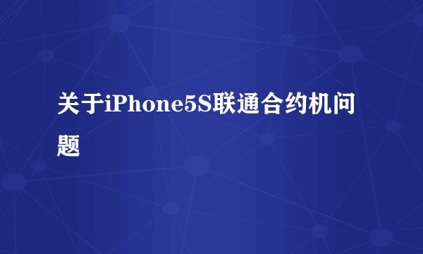 关于iPhone5S联通合约机问题