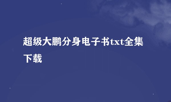 超级大鹏分身电子书txt全集下载