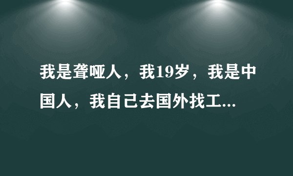 我是聋哑人，我19岁，我是中国人，我自己去国外找工作挣钱，我自己去美国，德国，西班牙，英国，韩国，