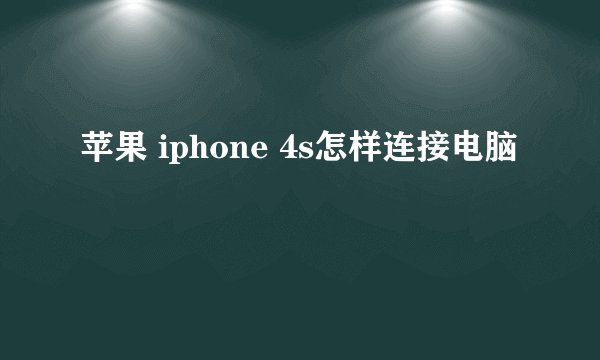 苹果 iphone 4s怎样连接电脑