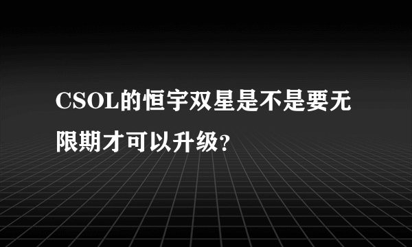 CSOL的恒宇双星是不是要无限期才可以升级？