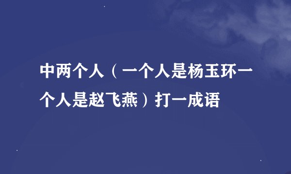 中两个人（一个人是杨玉环一个人是赵飞燕）打一成语