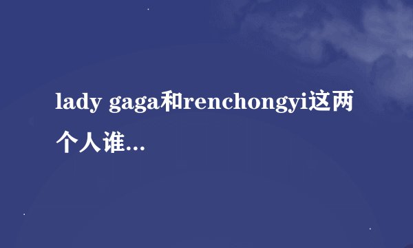 lady gaga和renchongyi这两个人谁更富有且地位更高