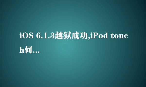 iOS 6.1.3越狱成功,iPod touch何时跟进？