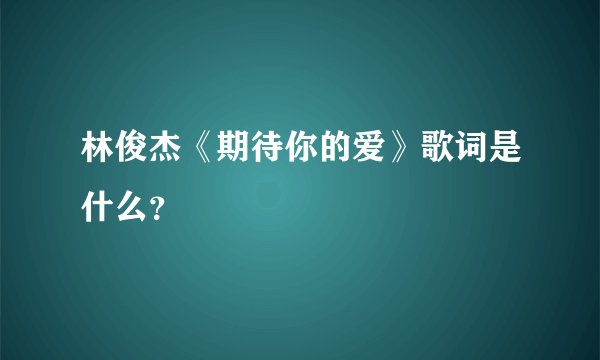 林俊杰《期待你的爱》歌词是什么？