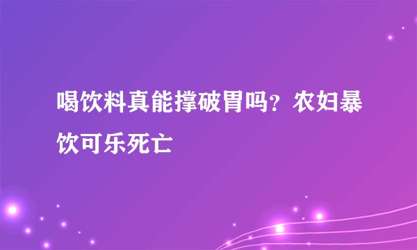 喝饮料真能撑破胃吗？农妇暴饮可乐死亡