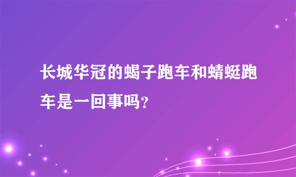 长城华冠的蝎子跑车和蜻蜓跑车是一回事吗？