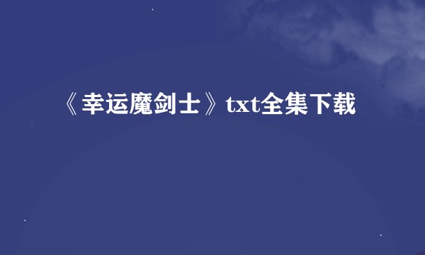《幸运魔剑士》txt全集下载