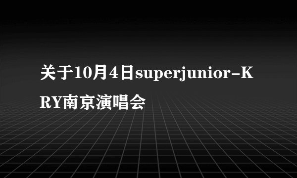 关于10月4日superjunior-KRY南京演唱会