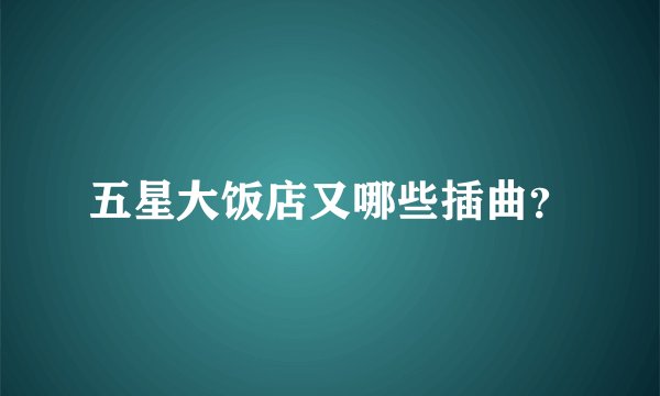五星大饭店又哪些插曲？