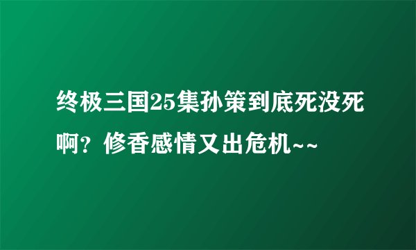 终极三国25集孙策到底死没死啊？修香感情又出危机~~