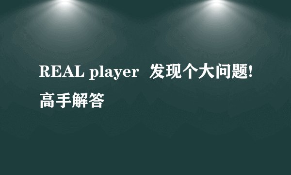 REAL player 发现个大问题!高手解答