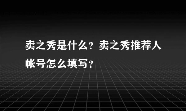卖之秀是什么？卖之秀推荐人帐号怎么填写？