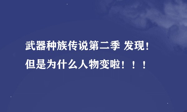 武器种族传说第二季 发现！ 但是为什么人物变啦！！！