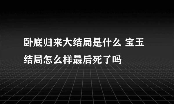 卧底归来大结局是什么 宝玉结局怎么样最后死了吗