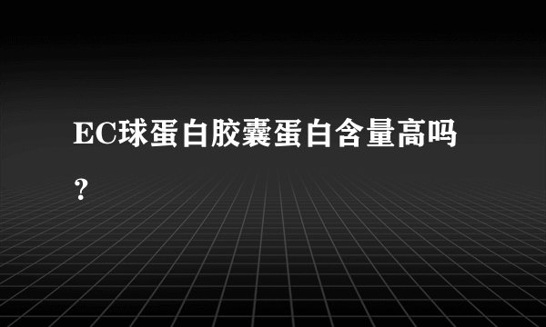 EC球蛋白胶囊蛋白含量高吗？
