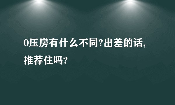 0压房有什么不同?出差的话,推荐住吗?