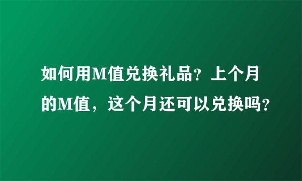 如何用M值兑换礼品？上个月的M值，这个月还可以兑换吗？